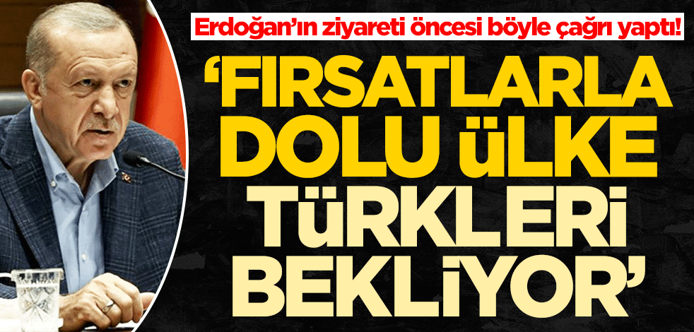 Cumhurbaşkanı Erdoğan'ın ziyareti öncesi böyle çağrı yaptı! "Fırsatlarla dolu ülke Türkleri bekliyor"