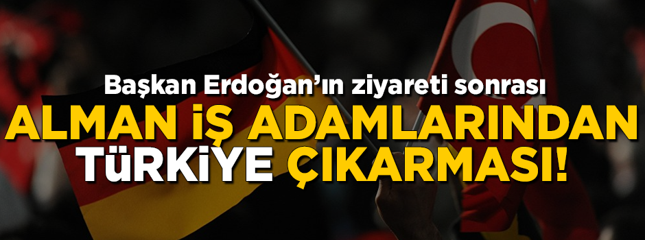 Erdoğan'ın ziyareti sonrası, Alman iş adamlarından Türkiye çıkarması!