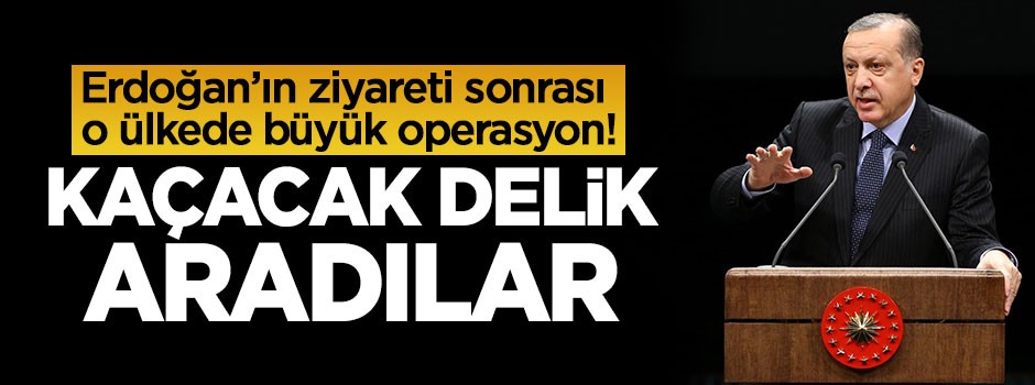 Erdoğan'ın ziyaretinin sonrası o ülkede büyük operasyon