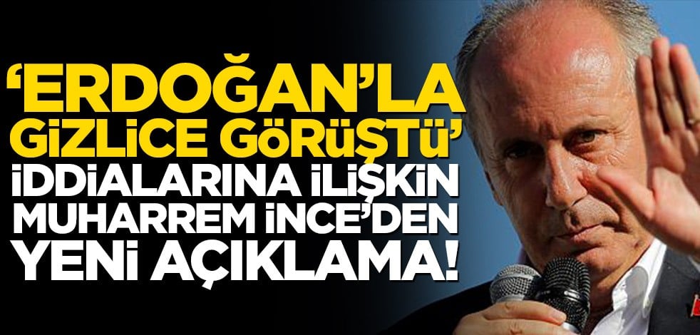‘Erdoğan’la gizlice görüştü’ iddialarına ilişkin Muharrem İnce’den yeni açıklama!