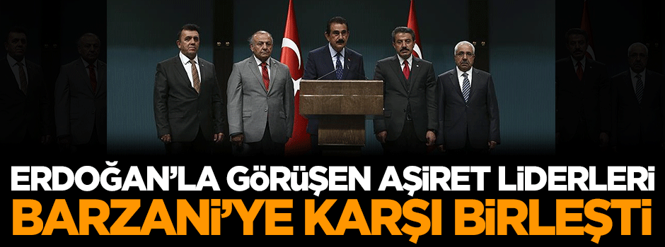 Erdoğan'la görüşen aşiret liderleri Barzani'ye karşı birleşti