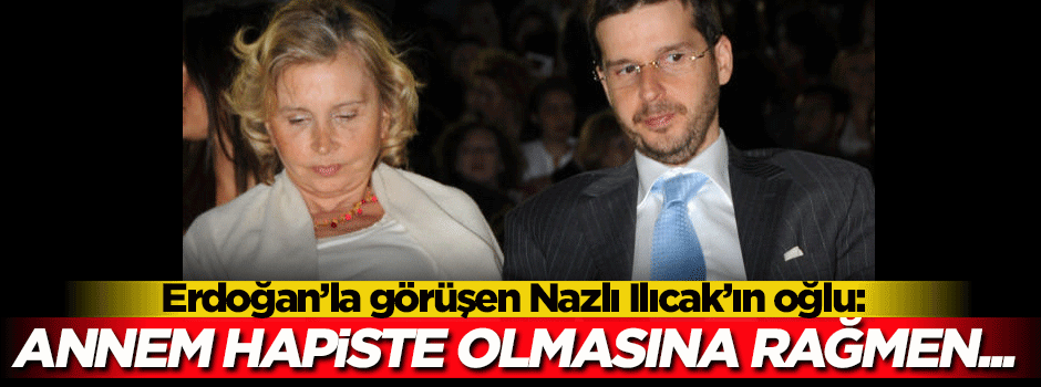 Erdoğan'la görüşen Ilıcak: Annem hapiste olmasına rağmen...