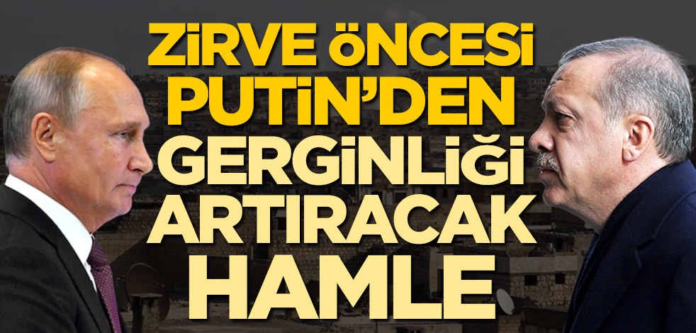 Erdoğan'la görüşmesinden önce Putin'den gerginliği artıracak hamle