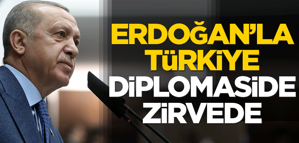 Erdoğan’la Türkiye diplomaside zirvede