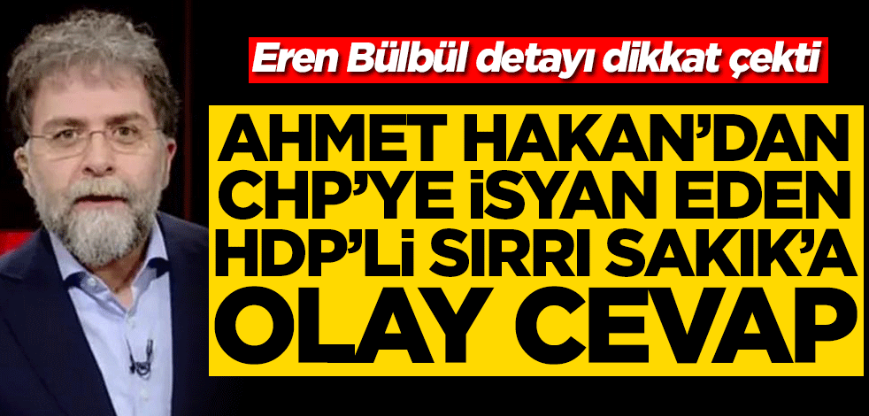 Eren Bülbül detayı dikkat çekti! Ahmet Hakan’dan CHP’ye isyan eden HDP’li Sırrı Sakık’a olay cevap
