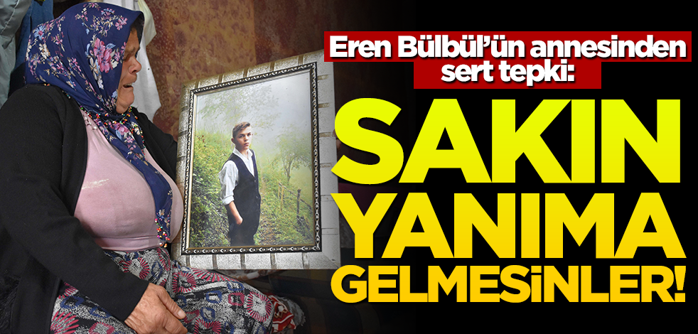 Eren Bülbül'ün annesinden sert tepki: Sakın yanıma gelmesinler!
