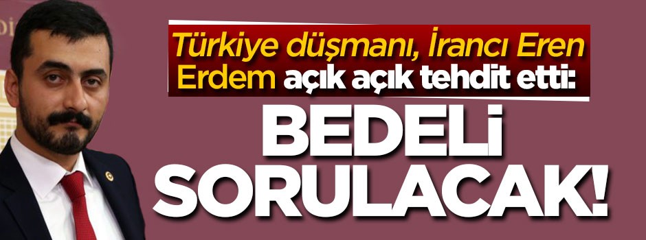 Eren Erdem açık açık tehdit etti: Bedeli sorulacak!