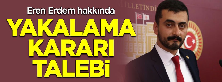 Eren Erdem hakkında yakalama kararı talebi