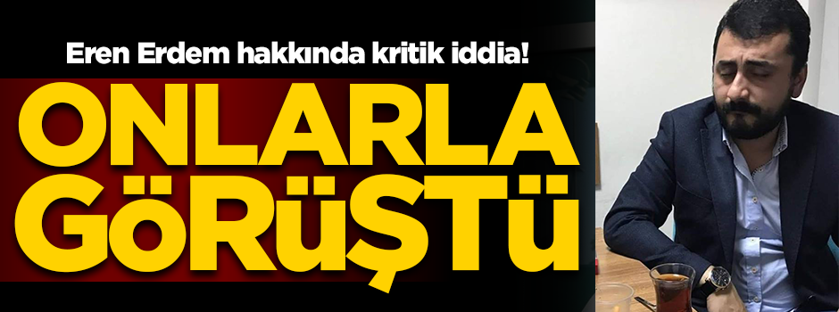 Eren Erdem hakkındaki iddia belli oldu: "Yabancı istihbarat örgütleri ile görüştü!"