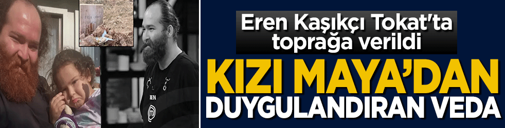 Eren Kaşıkçı Tokat'ta toprağa verildi: Kızı Maya'dan duygulandıran veda