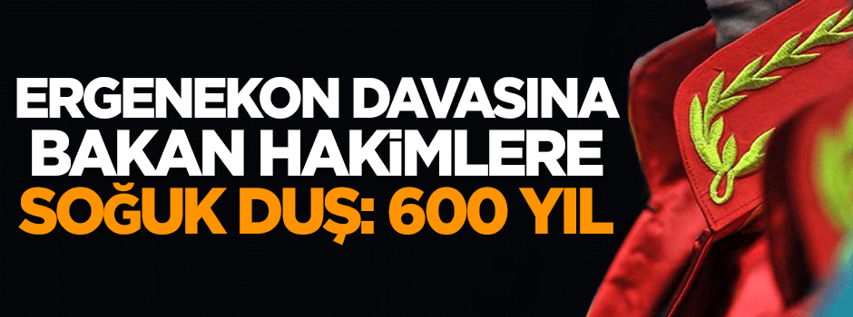Ergenekon davasına bakan hakimlere soğuk duş: 600 yıl
