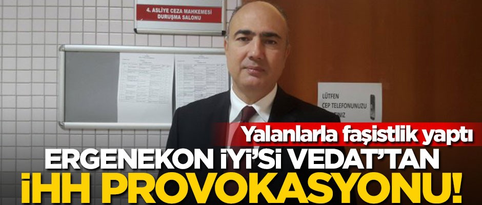 Ergenekon İYİ’si Vedat’tan İHH provokasyonu! Yalanlarla faşistlik yaptı