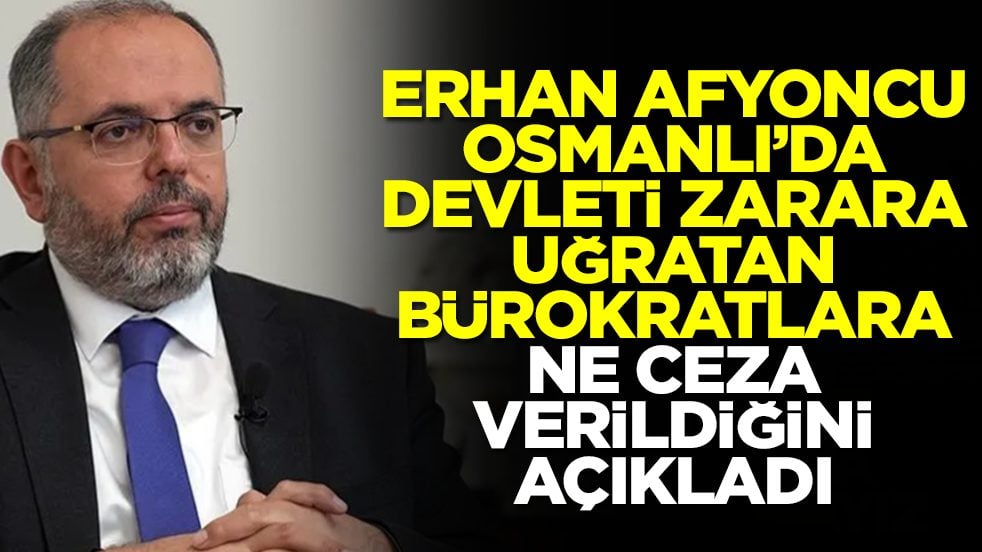 Erhan Afyoncu, Osmanlı'da devleti zarara uğratan bürokratlara ne ceza verildiğini açıkladı