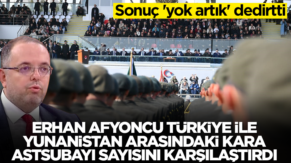 Erhan Afyoncu Türkiye ile Yunanistan arasındaki kara astsubayı sayısını karşılaştırdı! Sonuç 'yok artık' dedirtti