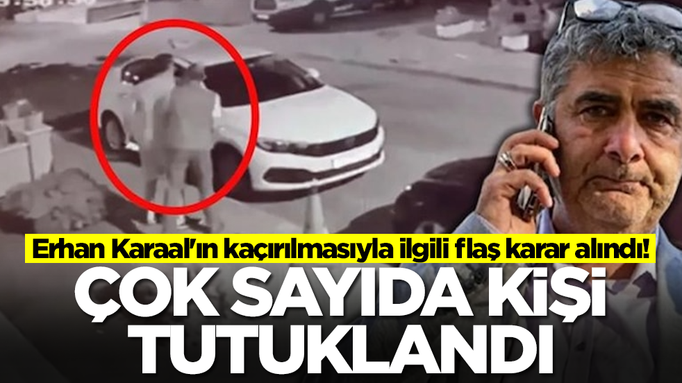 Erhan Karaal'ın kaçırılmasıyla ilgili flaş karar alındı: Çok sayıda kişi tutuklandı