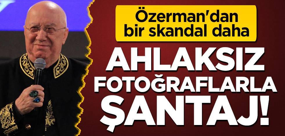 Erkan Özerman'dan bir skandal daha: Ahlaksız fotoğraflarla şantaj!
