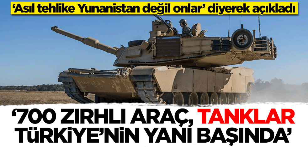 Erkan Trükten ‘Asıl tehlike Yunanistan değil onlar’ diyerek açıkladı: Tanklarla Türkiye'nin yanı başındalar...