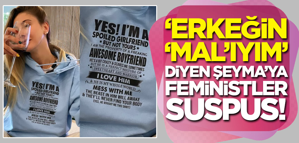 'Erkeğin malıyım' diyen Şeyma Subaşı'na feministler suspus!