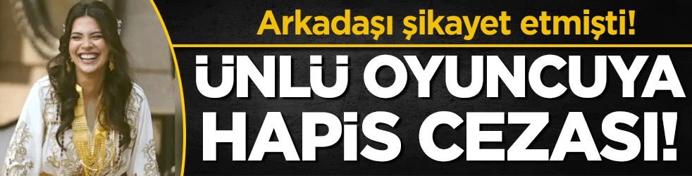 Arkadaşı şikayet etmişti: Ünlü oyuncuya hapis cezası!