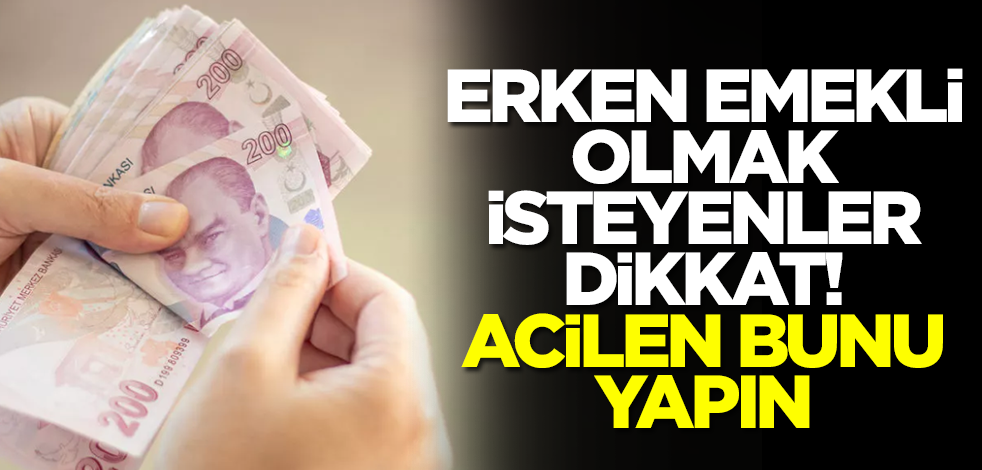 Erken emekli olmak isteyenler dikkat! Acilen bunu yapın