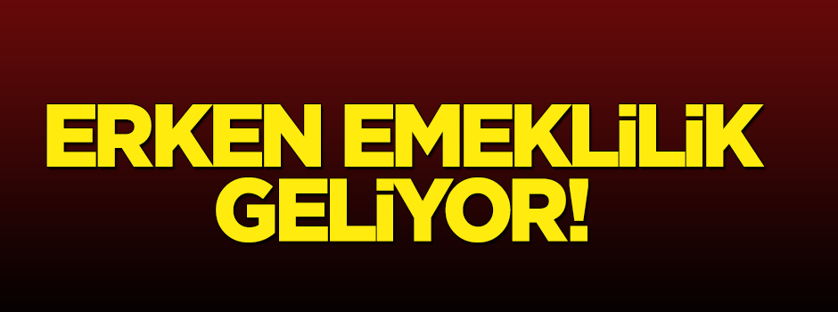 Erken emeklilik geliyor