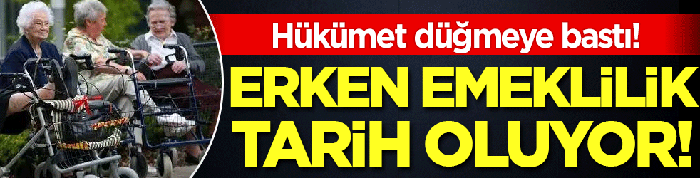 Erken emeklilik tarih oluyor! Hükümet düğmeye bastı!