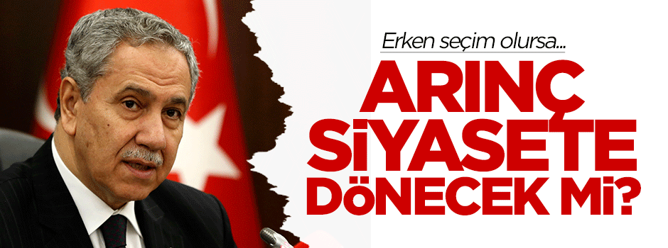 Erken seçim olursa, Arınç siyasete dönecek mi?