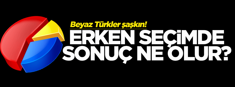 Erken seçimde sonuç ne olur?