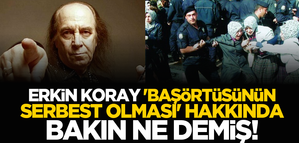 Erkin Koray 'başörtüsünün serbest olması' hakkında bakın ne demiş!