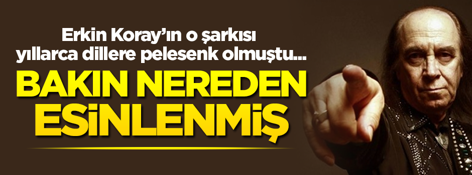 Erkin Koray'ın o şarkısı yıllarca dillere pelesenk olmuştu... Bakın nereden esinlenmiş