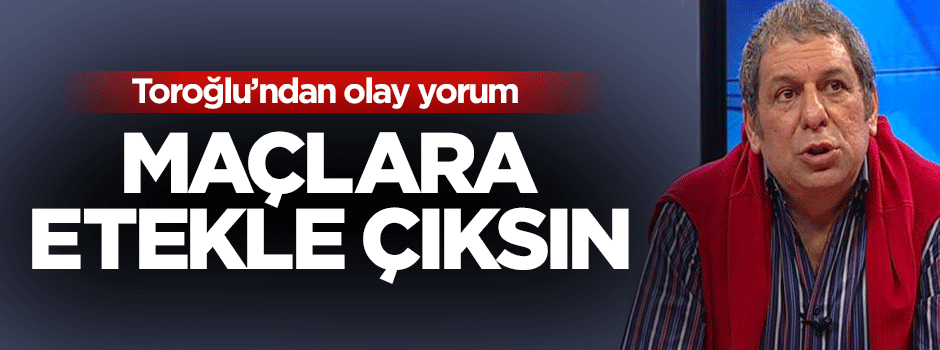 Ermen Toroğlu'ndan olay yorum: Maça etekle çıksın