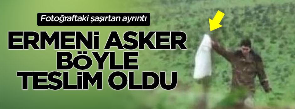 Ermeni askeri fanilasını bayrak yapıp teslim oldu
