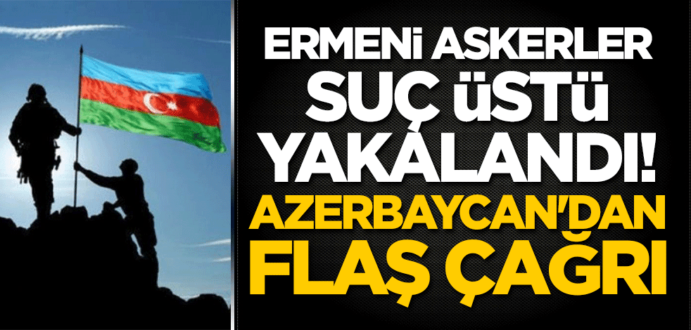 Ermeni askerler suç üstü yakalandı! Azerbaycan'dan flaş çağrı