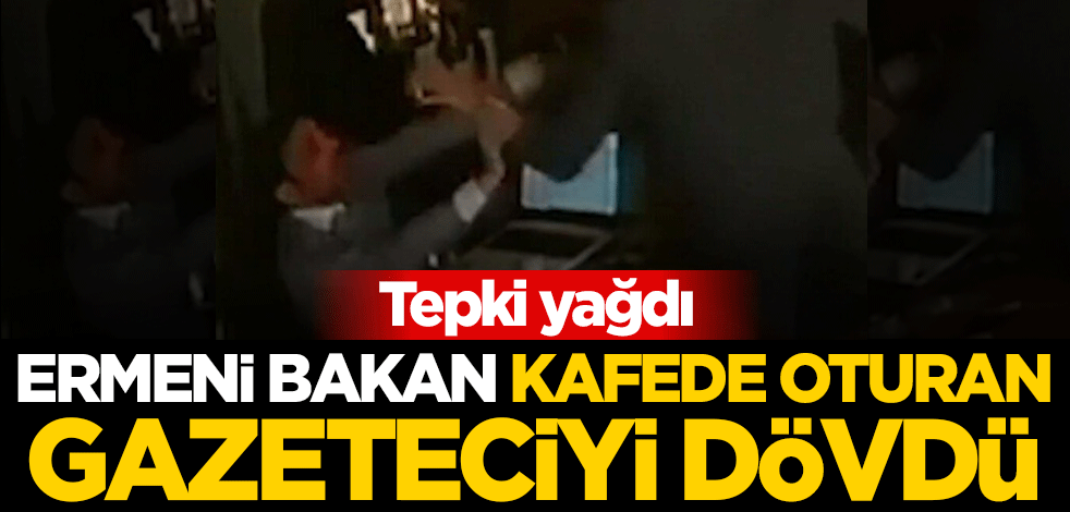 Ermeni Bakan kafede oturan gazeteciyi dövdü!