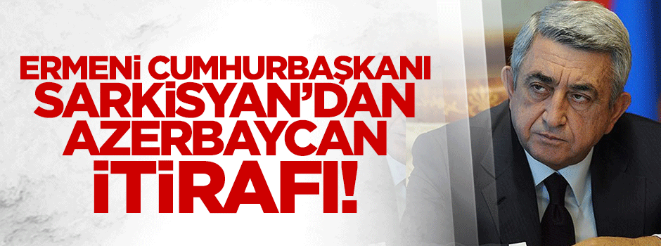 Ermeni Cumhurbaşkanı Sarkisyan'dan itiraf gibi Azerbaycan açıklaması