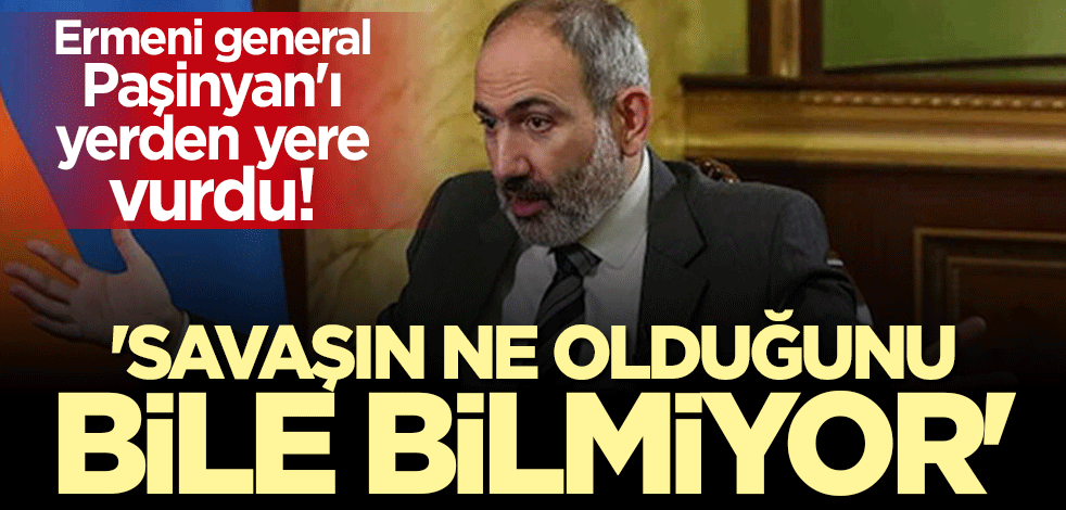 Ermeni generalden bomba açıklama: Paşinyan'ın ruhsal sorunları var