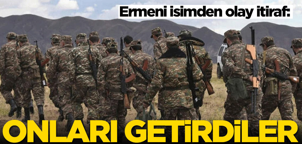 Ermeni isimden olay itiraf: Onları getirdiler