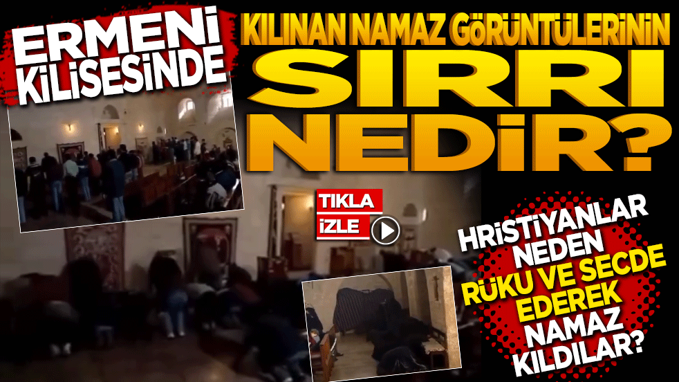Ermeni kilisesinde kılınan namaz görüntülerinin sırrı ne? Hristiyanlar neden rüku ve secde ederek namaz kıldılar?