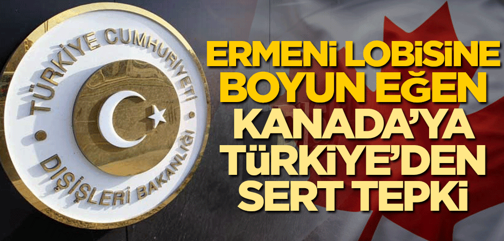 Ermeni lobisine boyun eğen Kanada'ya Türkiye'den sert tepki