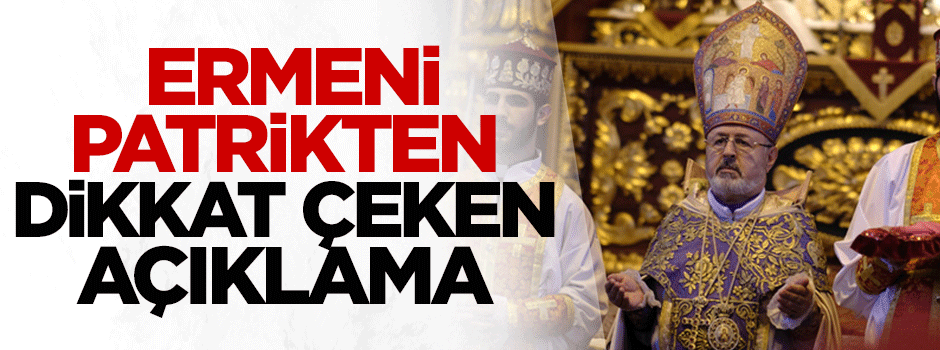 Ermeni patrikten dikkat çeken açıklama