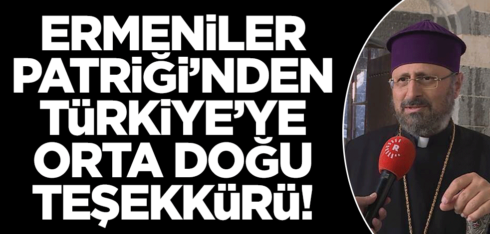 Ermeniler Patrikliği'nden Türkiye'ye Orta Doğu teşekkürü!