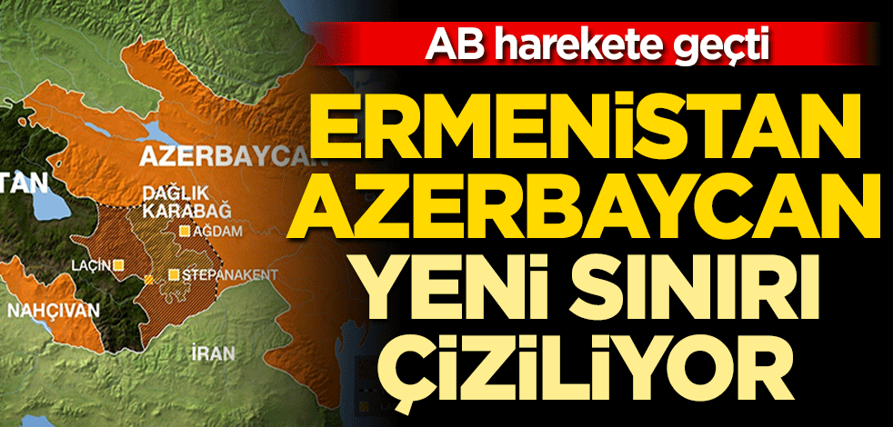 Ermenistan-Azerbaycan yeni sınırı çiziliyor! AB harekete geçti