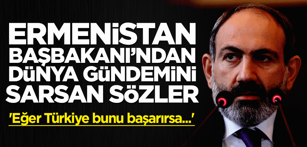 Ermenistan Başbakanı: Eğer Türkiye bunu başarırsa...