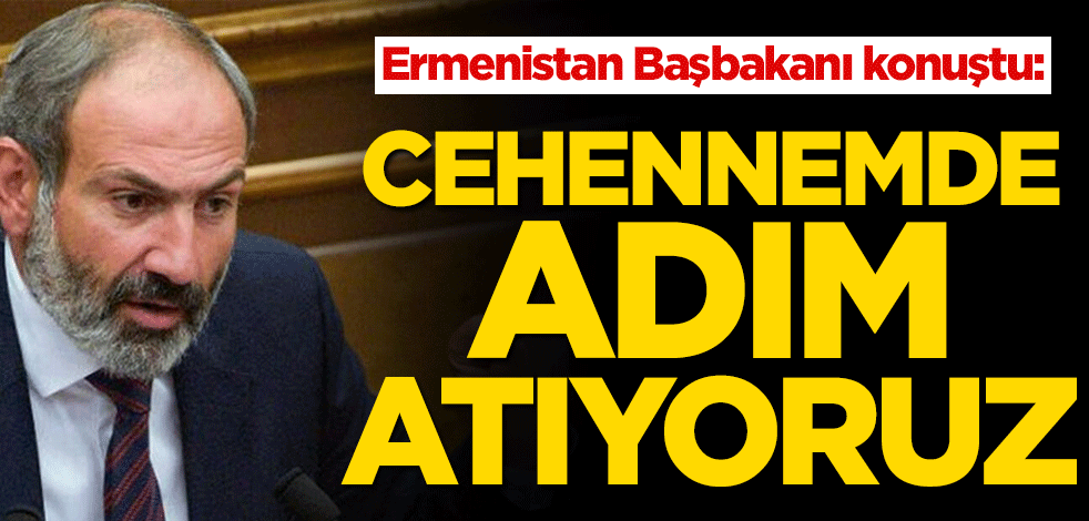 Ermenistan Başbakanı konuştu: Cehennemde adım atıyoruz