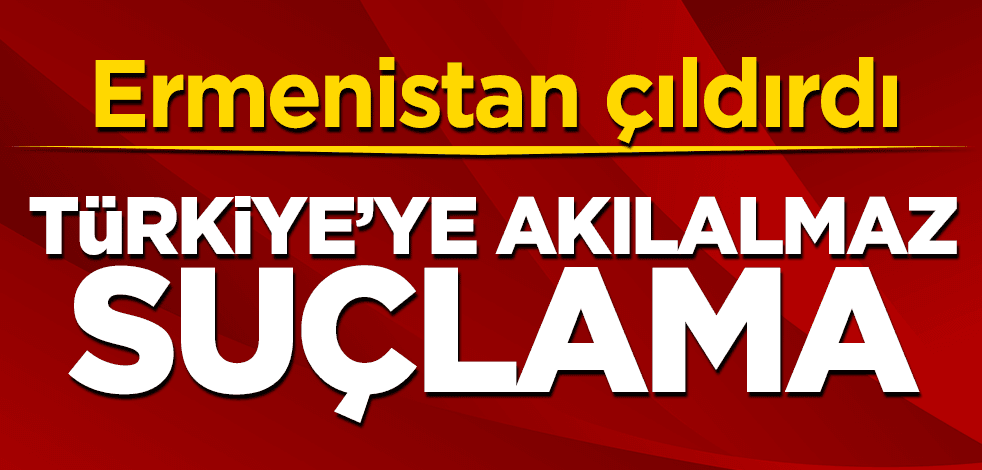 Ermenistan çıldırdı! Türkiye'ye akılalmaz suçlama