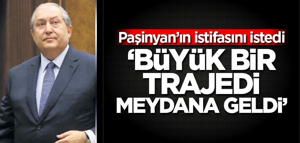 Ermenistan Cumhurbaşkanı hükümetin istifa etmesini istedi!