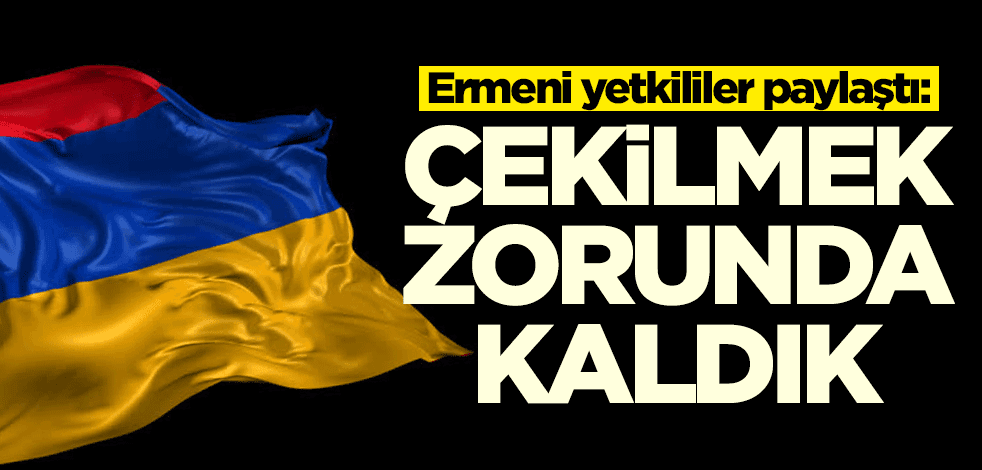 Ermenistan duyurdu: Çekilmek zorunda kaldık