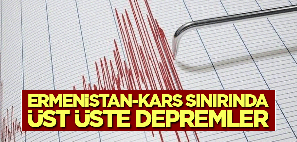 Ermenistan-Kars sınırında üst üste depremler
