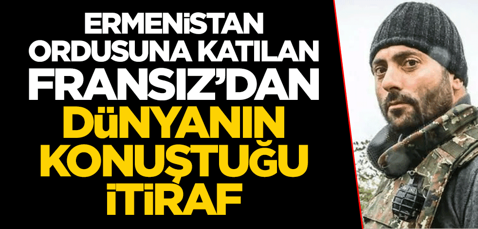 Ermenistan ordusuna katılan Fransız'dan dünyanın konuştuğu itiraf