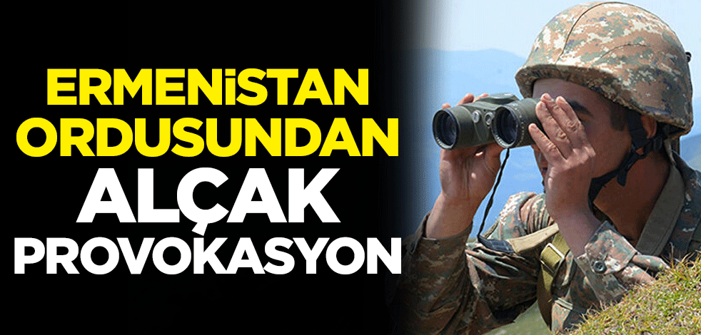 Ermenistan ordusundan alçak provokasyon